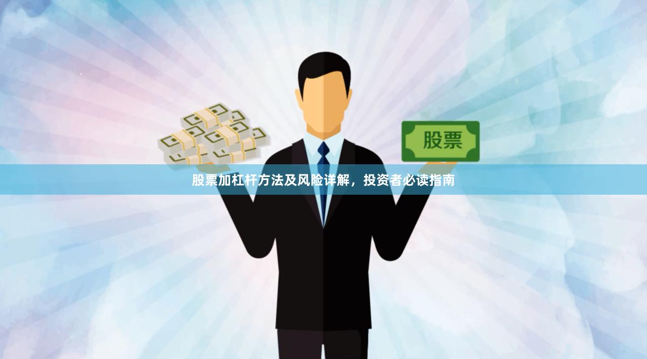 股票加杠杆方法及风险详解，投资者必读指南