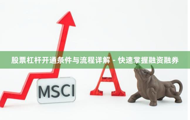 股票杠杆开通条件与流程详解 - 快速掌握融资融券