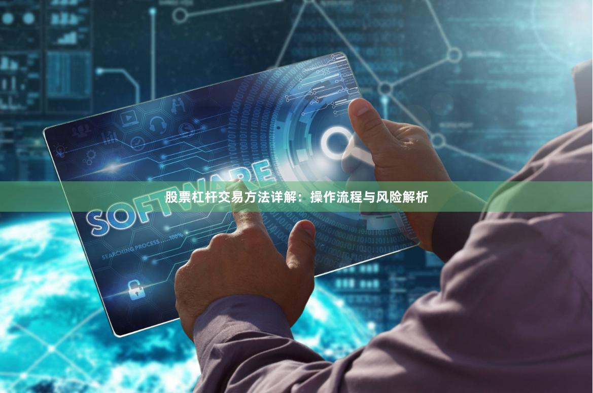 股票杠杆交易方法详解：操作流程与风险解析
