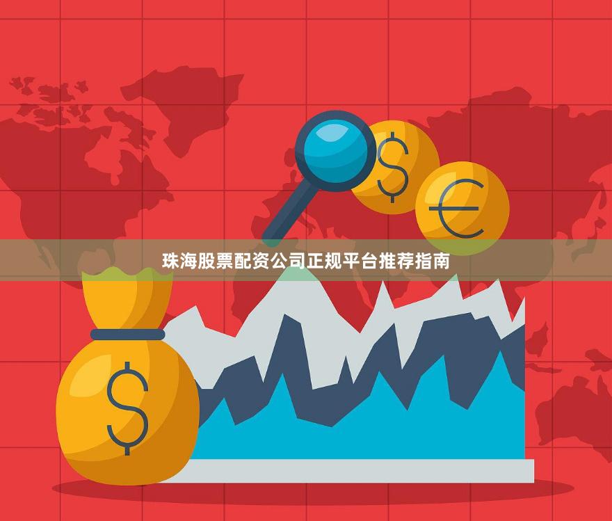 珠海股票配资公司正规平台推荐指南