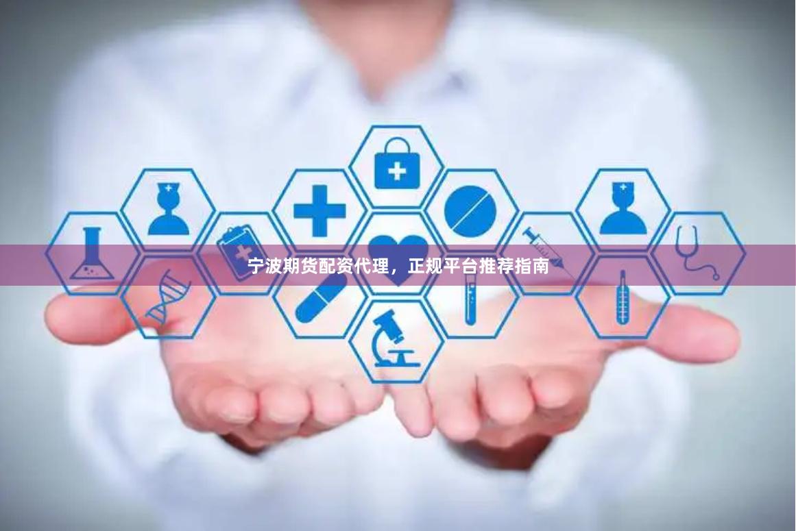 宁波期货配资代理，正规平台推荐指南