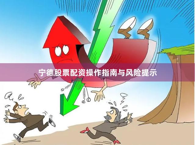 宁德股票配资操作指南与风险提示