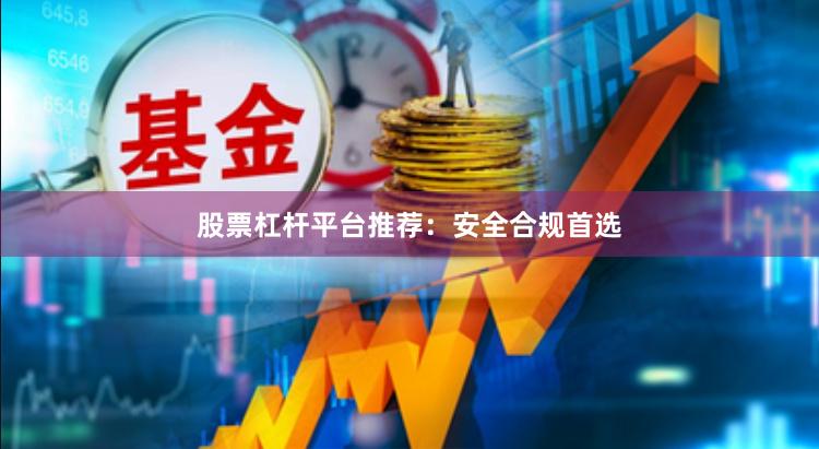 股票杠杆平台推荐:安全合规首选