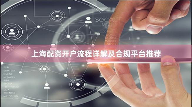 上海配资开户流程详解及合规平台推荐