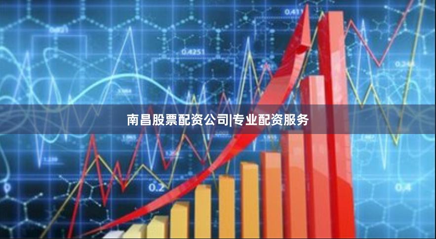 南昌股票配资公司|专业配资服务