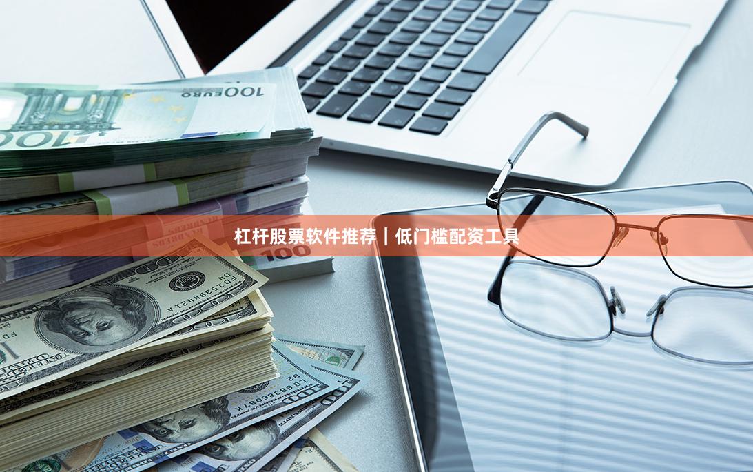杠杆股票软件推荐｜低门槛配资工具