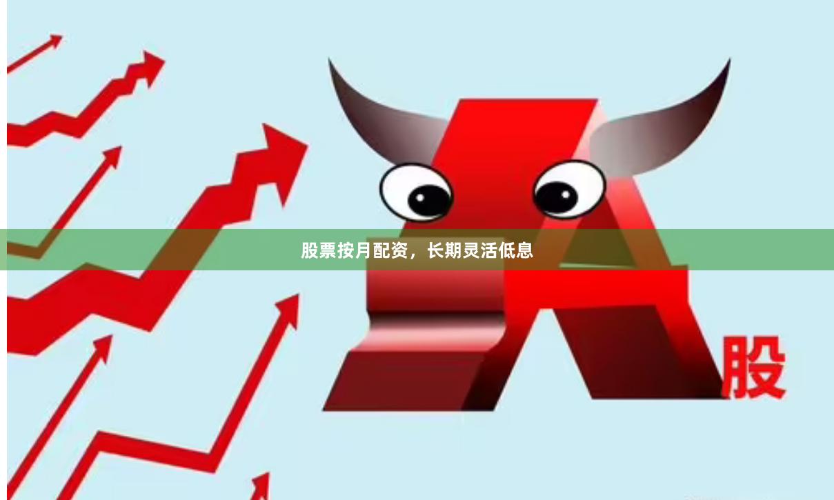 股票按月配资，长期灵活低息