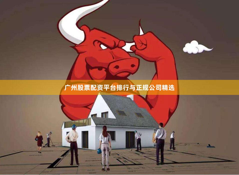 广州股票配资平台排行与正规公司精选