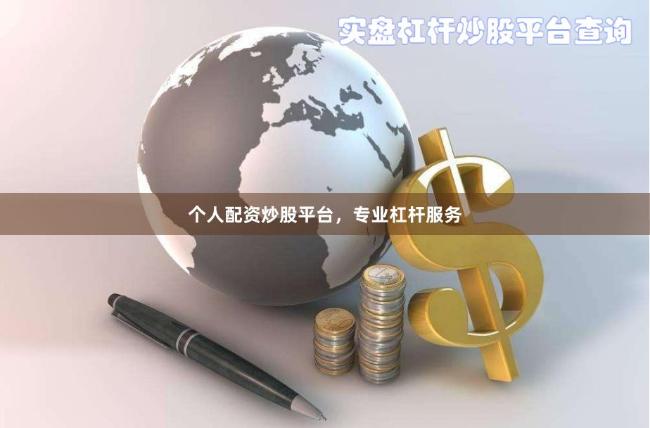 个人配资炒股平台，专业杠杆服务