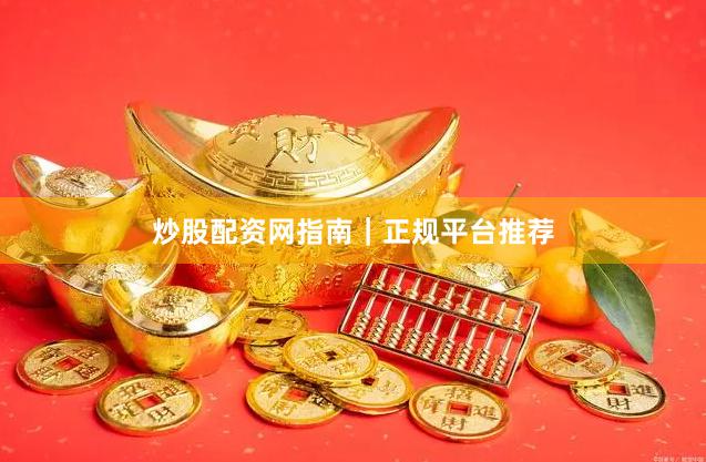 炒股配资网指南｜正规平台推荐