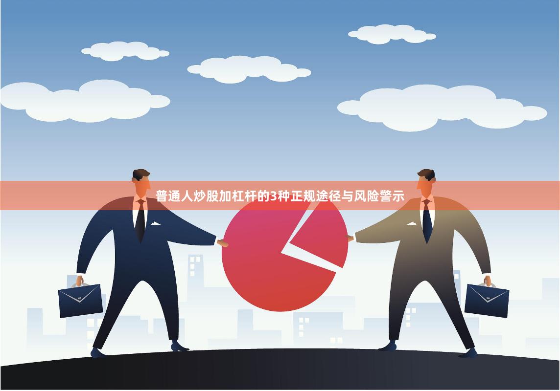 普通人炒股加杠杆的3种正规途径与风险警示