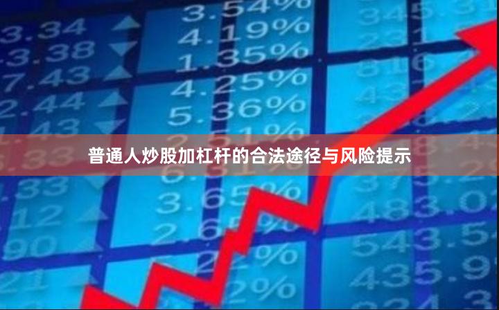普通人炒股加杠杆的合法途径与风险提示