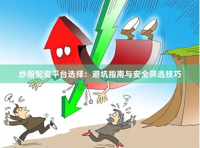炒股配资平台选择：避坑指南与安全筛选技巧