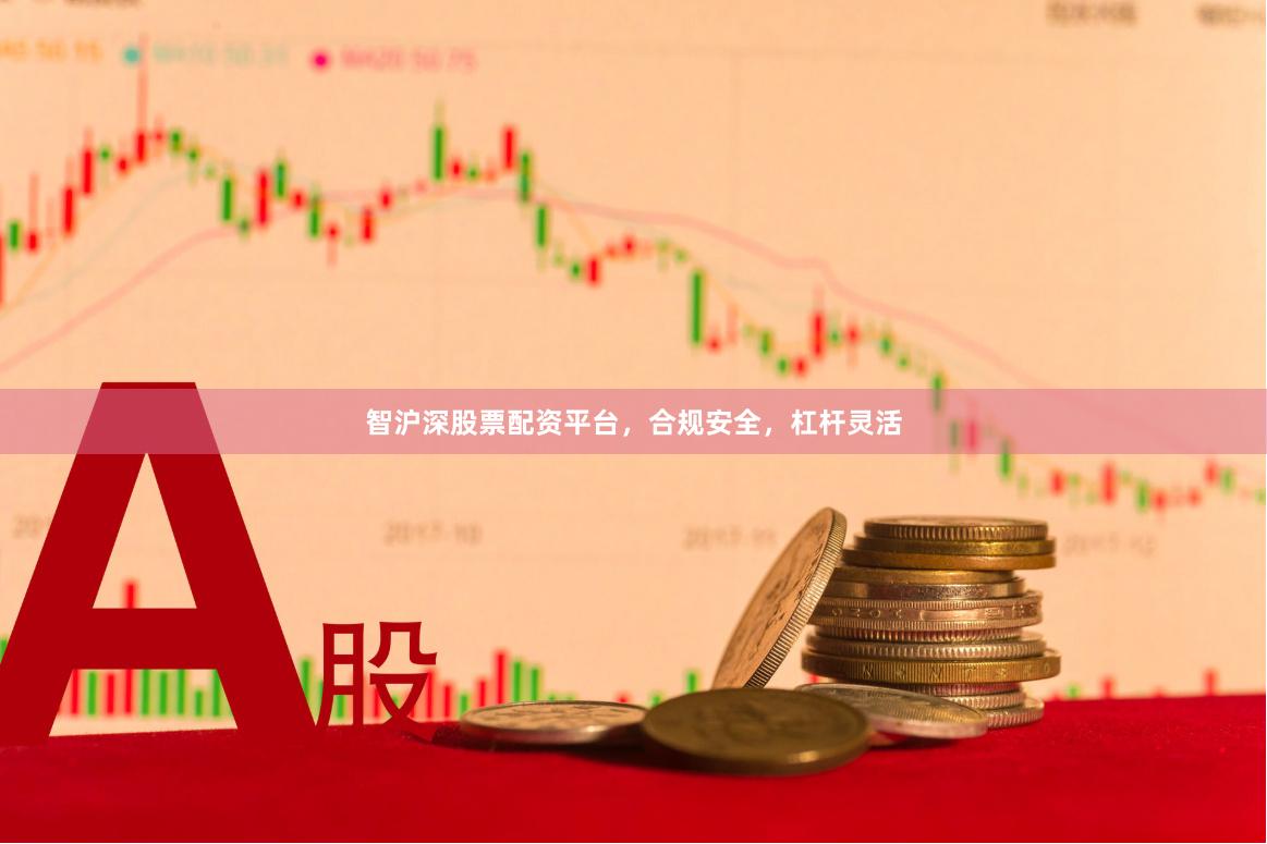 智沪深股票配资平台，合规安全，杠杆灵活