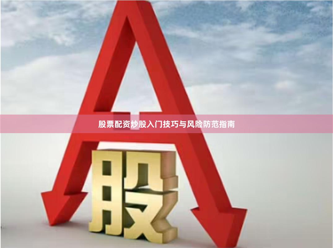 股票配资炒股入门技巧与风险防范指南