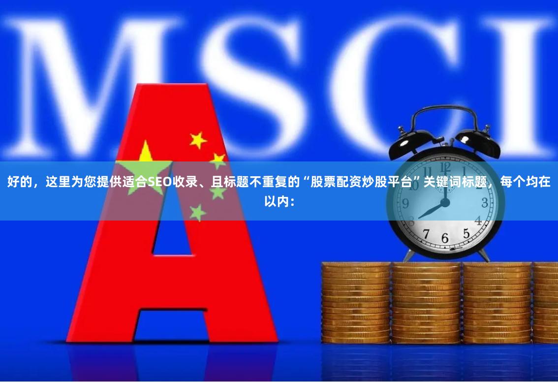 好的，这里为您提供适合SEO收录、且标题不重复的“股票配资炒股平台”关键词标题，每个均在以内：