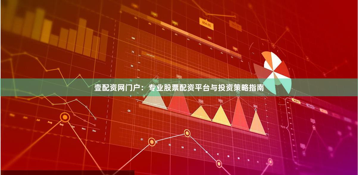 壹配资网门户：专业股票配资平台与投资策略指南