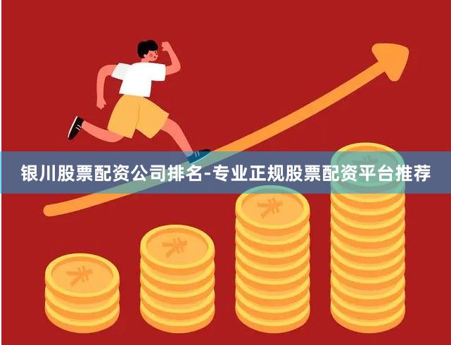 银川股票配资公司排名-专业正规股票配资平台推荐