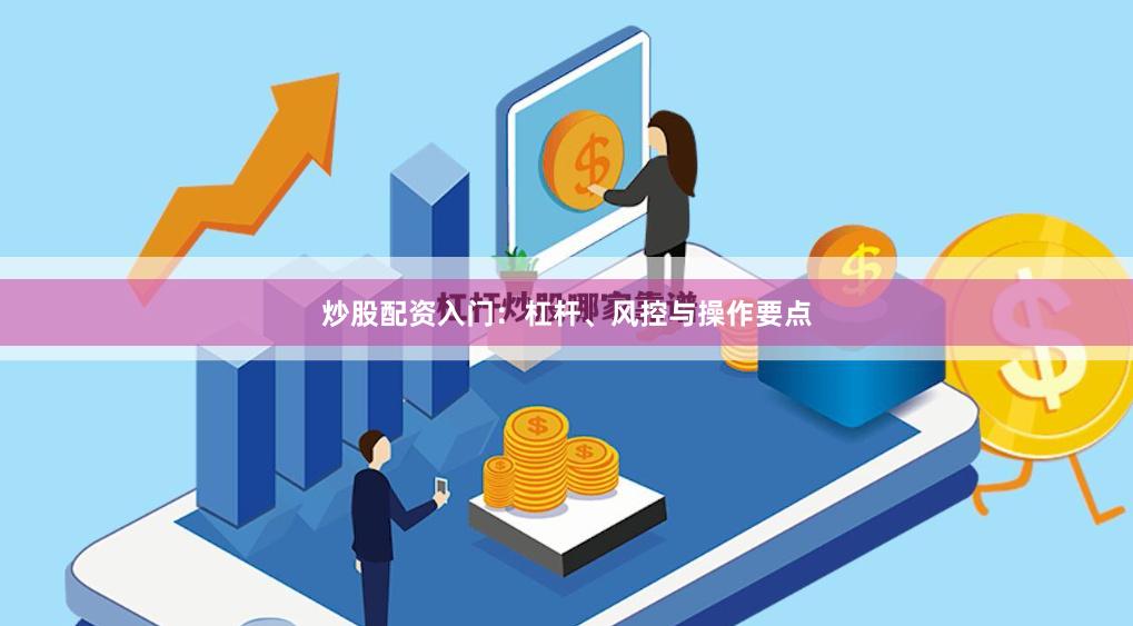 炒股配资入门：杠杆、风控与操作要点
