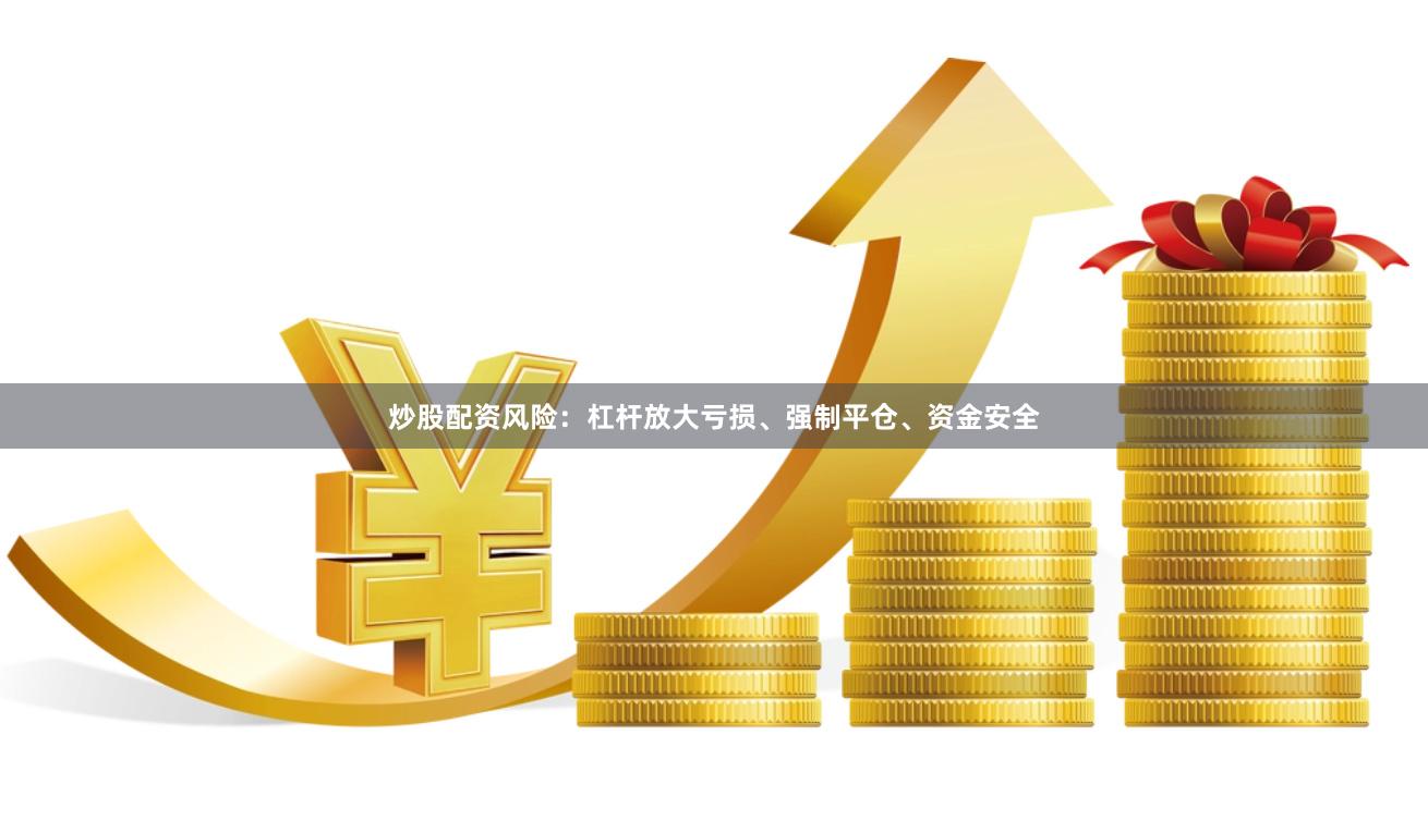 炒股配资风险：杠杆放大亏损、强制平仓、资金安全