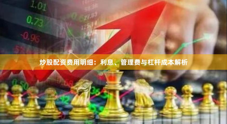 炒股配资费用明细：利息、管理费与杠杆成本解析