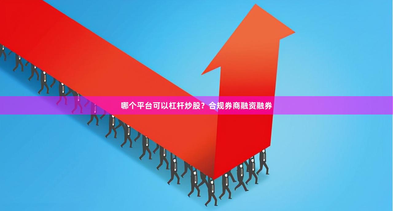 哪个平台可以杠杆炒股？合规券商融资融券