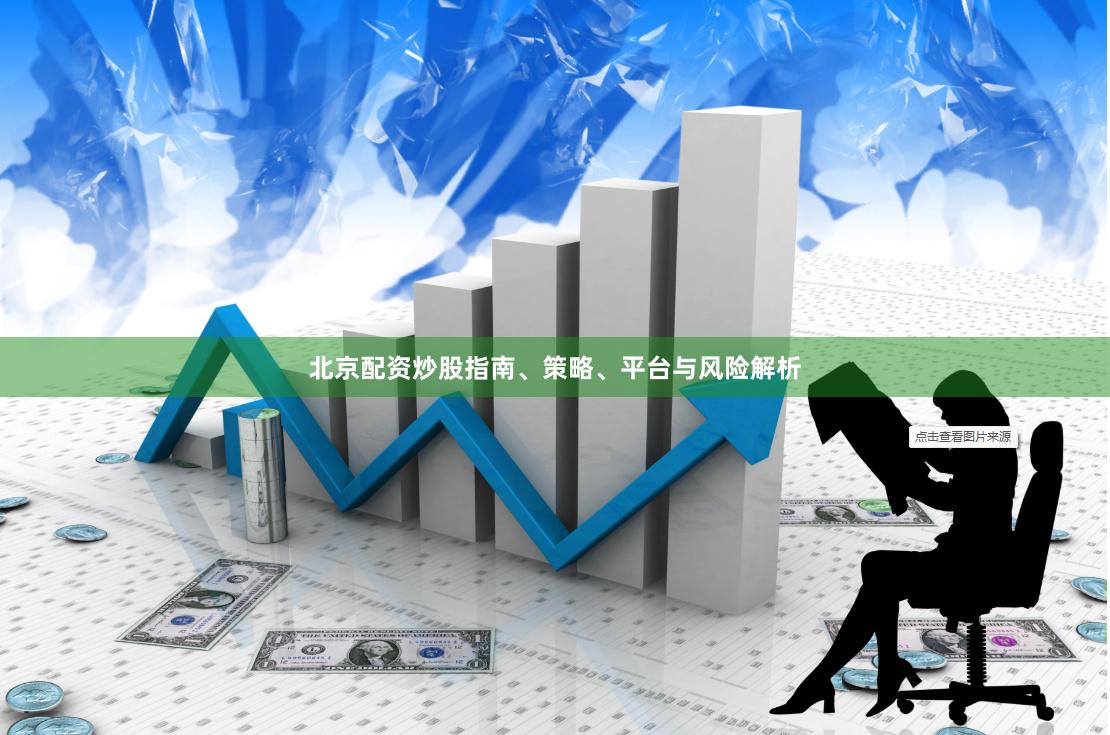 北京配资炒股指南、策略、平台与风险解析