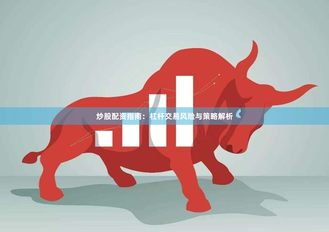 炒股配资指南：杠杆交易风险与策略解析