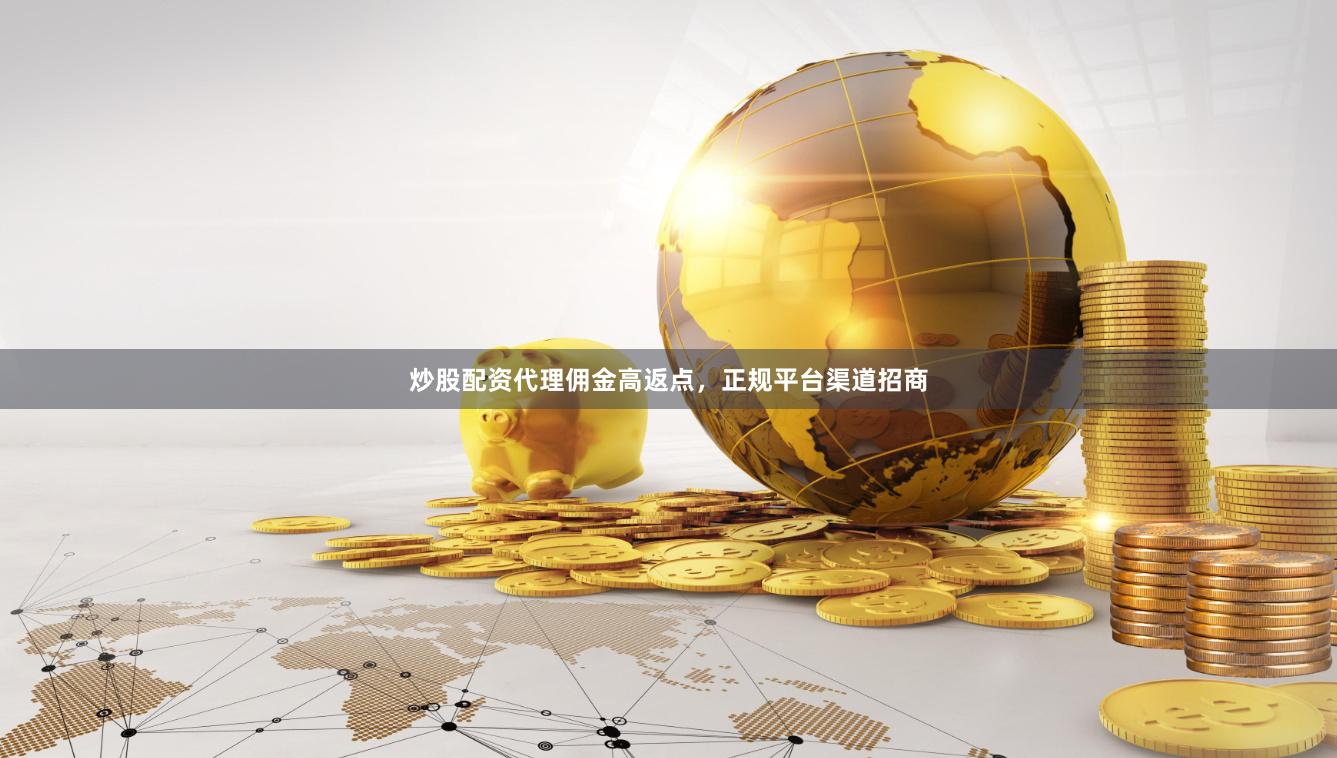 炒股配资代理佣金高返点,正规平台渠道招商