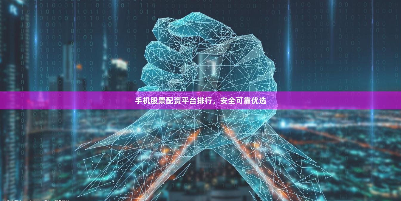 手机股票配资平台排行，安全可靠优选