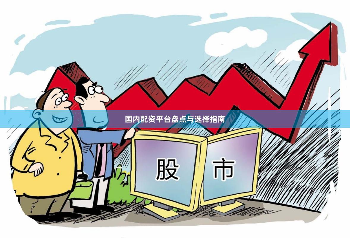国内配资平台盘点与选择指南