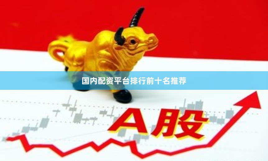 国内配资平台排行前十名推荐