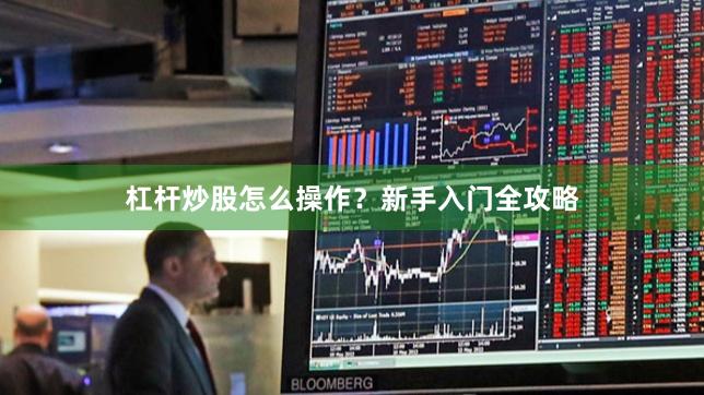 杠杆炒股怎么操作？新手入门全攻略