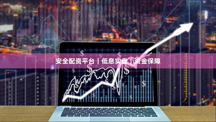 安全配资平台｜低息实盘｜资金保障